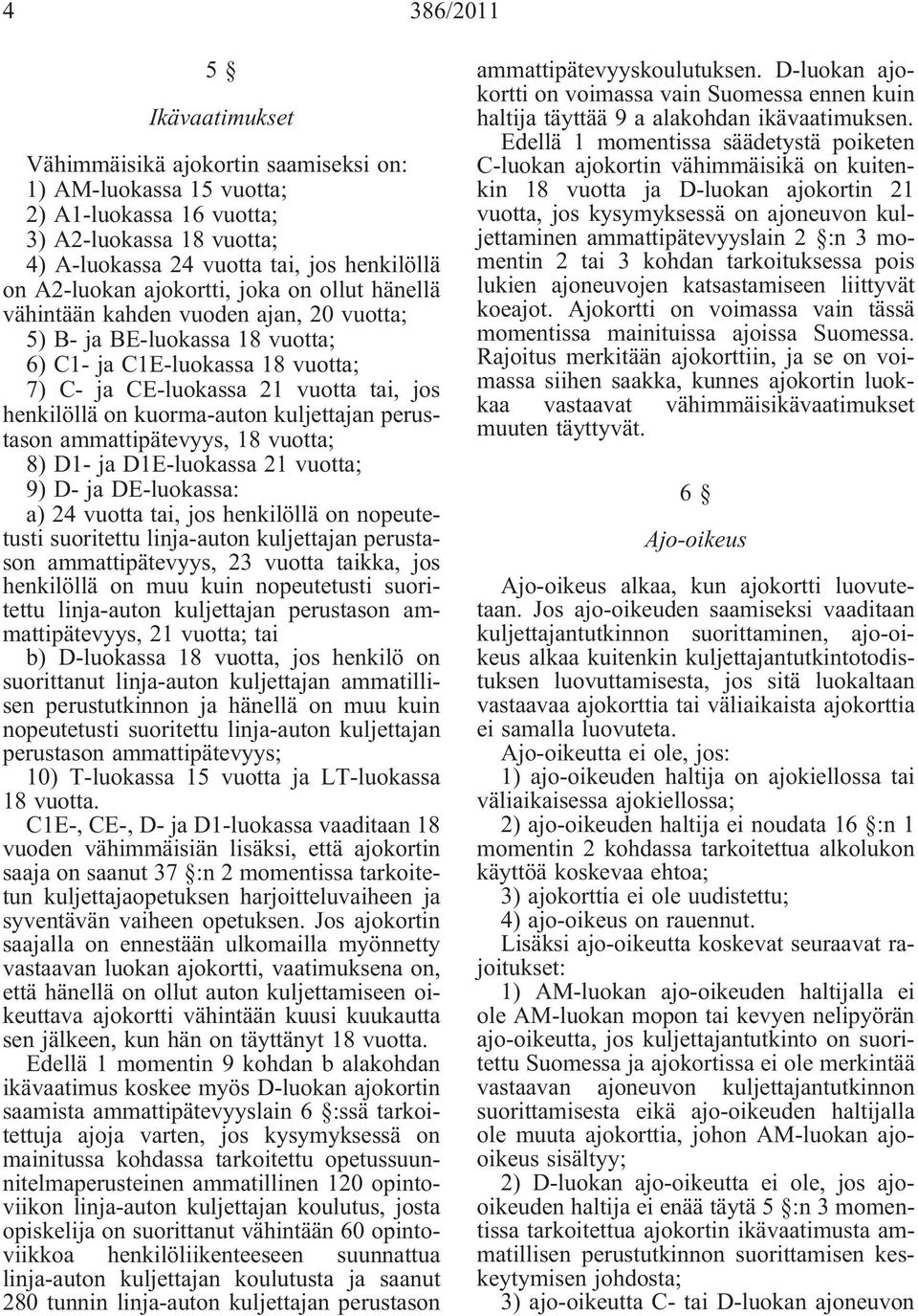 henkilöllä on kuorma-auton kuljettajan perustason ammattipätevyys, 18 vuotta; 8) D1- ja D1E-luokassa 21 vuotta; 9) D- ja DE-luokassa: a) 24 vuotta tai, jos henkilöllä on nopeutetusti suoritettu