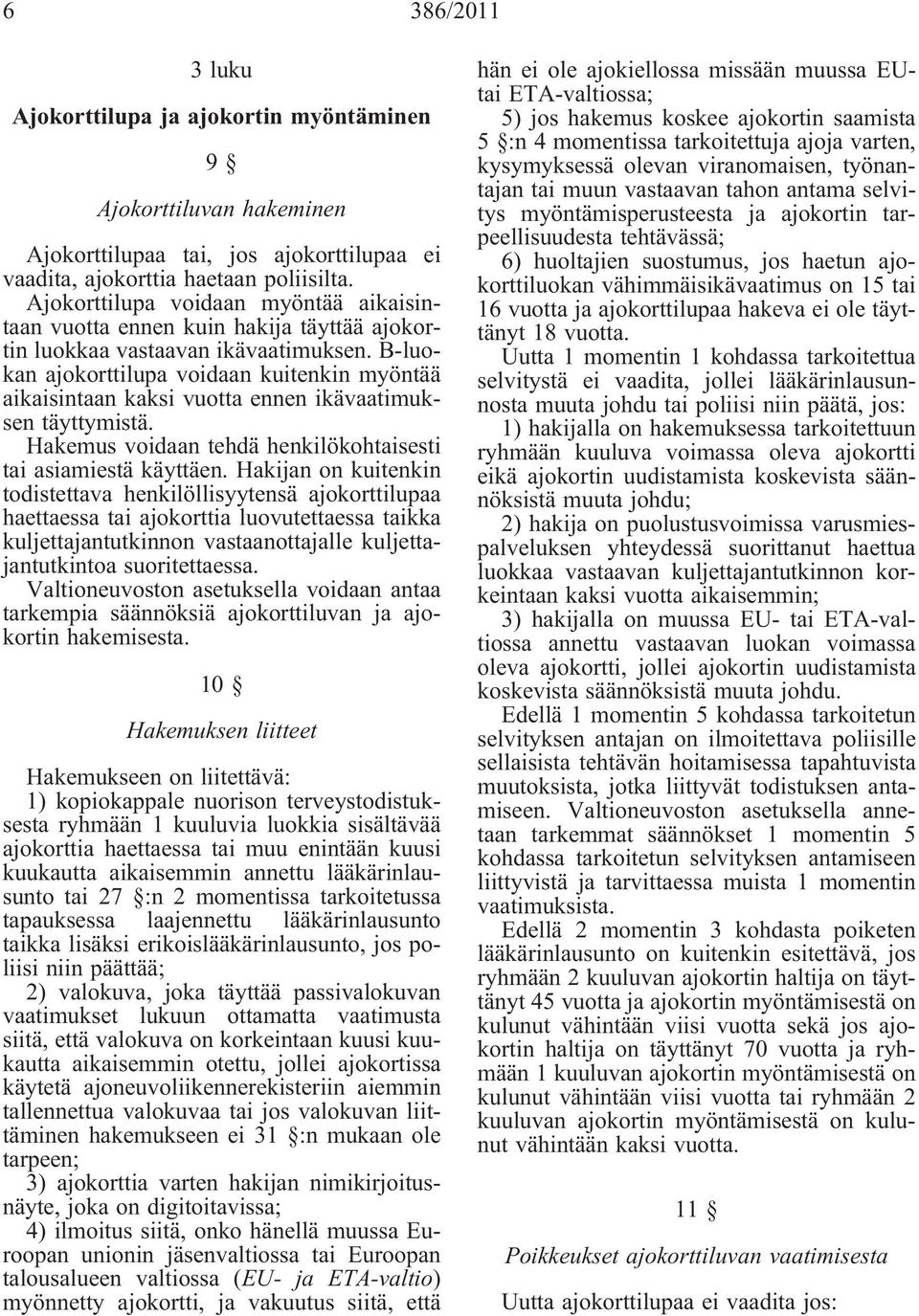 B-luokan ajokorttilupa voidaan kuitenkin myöntää aikaisintaan kaksi vuotta ennen ikävaatimuksen täyttymistä. Hakemus voidaan tehdä henkilökohtaisesti tai asiamiestä käyttäen.