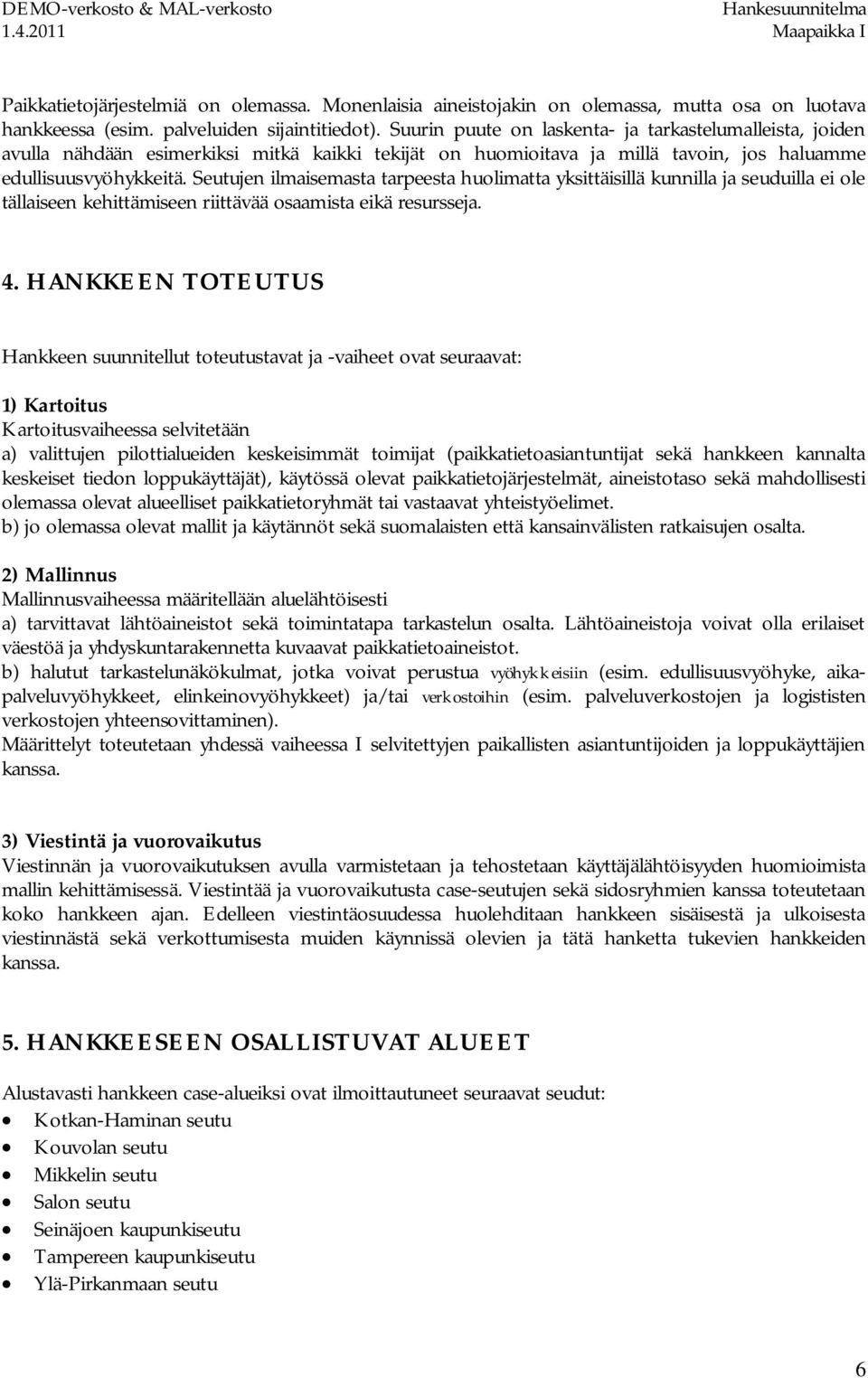 Seutujen ilmaisemasta tarpeesta huolimatta yksittäisillä kunnilla ja seuduilla ei ole tällaiseen kehittämiseen riittävää osaamista eikä resursseja. 4.