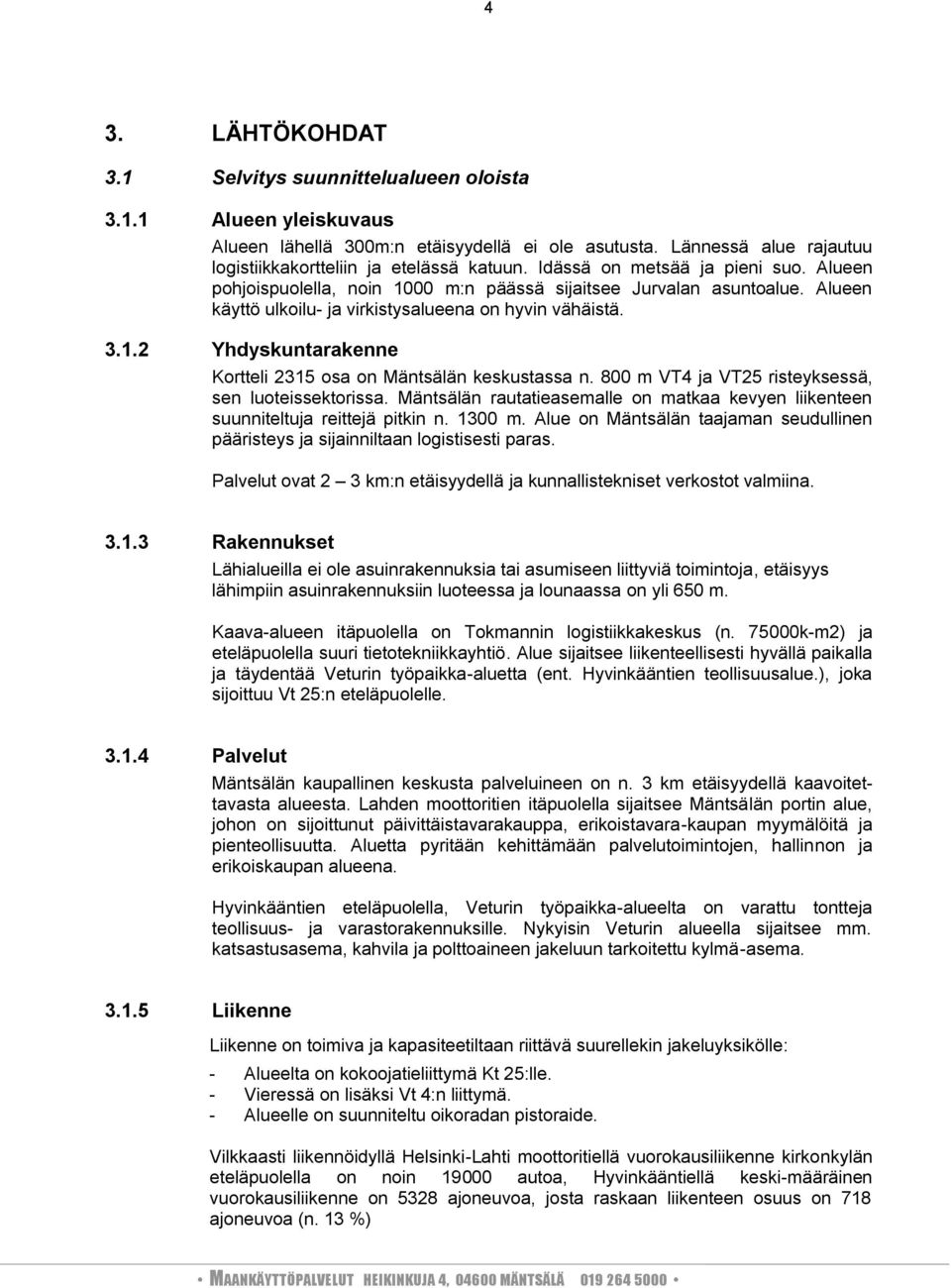 8 m VT4 ja VT25 risteyksessä, sen luoteissektorissa. Mäntsälän rautatieasemalle on matkaa kevyen liikenteen suunniteltuja reittejä pitkin n. 13 m.