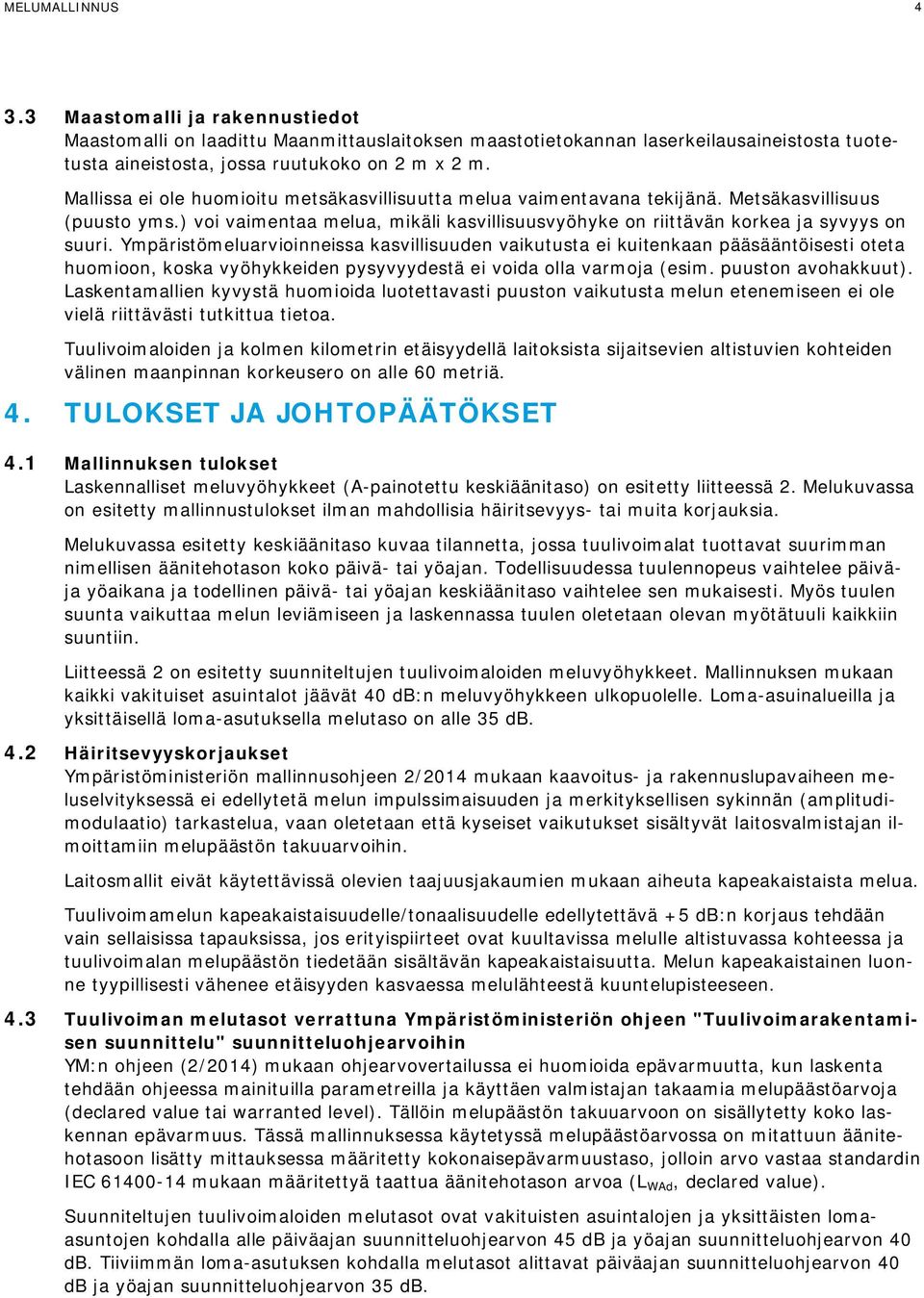 Ympäristömeluarvioinneissa kasvillisuuden vaikutusta ei kuitenkaan pääsääntöisesti oteta huomioon, koska vyöhykkeiden pysyvyydestä ei voida olla varmoja (esim. puuston avohakkuut).