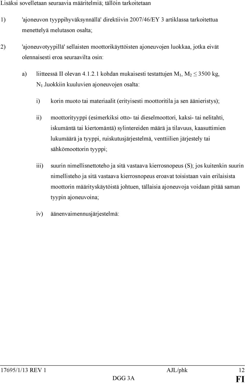 1 kohdan mukaisesti testattujen M 1, M 2 3500 kg, N 1 - luokkiin kuuluvien ajoneuvojen osalta: i) korin muoto tai materiaalit (erityisesti moottoritila ja sen äänieristys); ii) iii) iv)