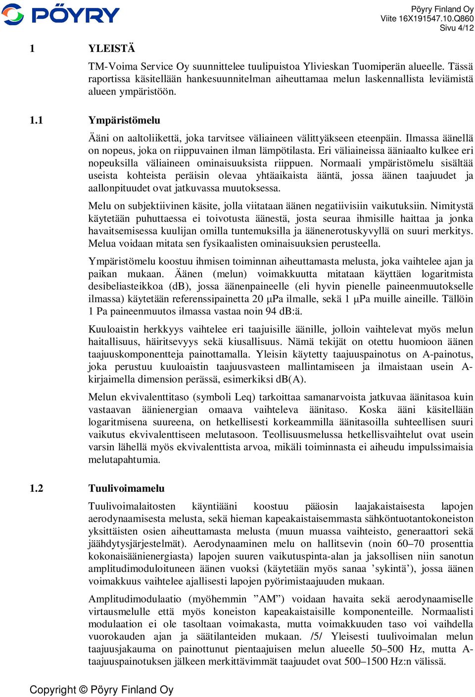 1 Ympäristömelu Ääni on aaltoliikettä, joka tarvitsee väliaineen välittyäkseen eteenpäin. Ilmassa äänellä on nopeus, joka on riippuvainen ilman lämpötilasta.