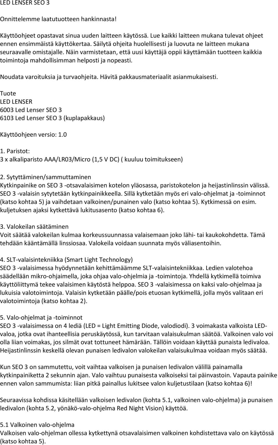 Näin varmistetaan, että uusi käyttäjä oppii käyttämään tuotteen kaikkia toimintoja mahdollisimman helposti ja nopeasti. Noudata varoituksia ja turvaohjeita. Hävitä pakkausmateriaalit asianmukaisesti.