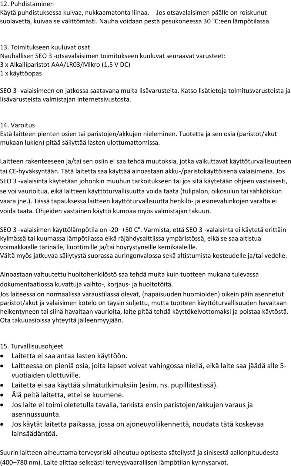 saatavana muita lisävarusteita. Katso lisätietoja toimitusvarusteista ja lisävarusteista valmistajan internetsivustosta. 14. Varoitus Estä laitteen pienten osien tai paristojen/akkujen nieleminen.