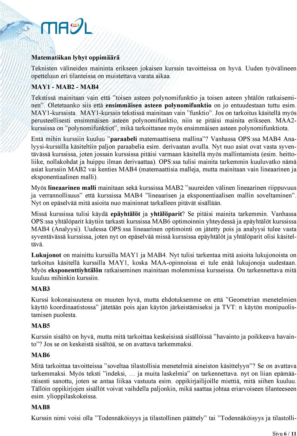 Oletetaanko siis että ensimmäisen asteen polynomifunktio on jo entuudestaan tuttu esim. MAY1-kurssista. MAY1-kurssin tekstissä mainitaan vain funktio.