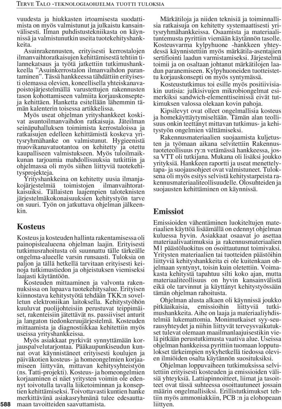 Tässä hankkeessa tähdättiin erityisesti olemassa olevien, koneellisella yhteiskanavapoistojärjestelmällä varustettujen rakennusten tason kohottamiseen valmiita korjauskonsepteja kehittäen.