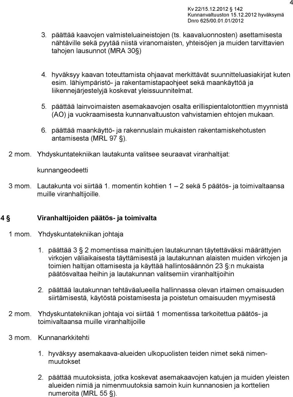 päättää lainvoimaisten asemakaavojen osalta erillispientalotonttien myynnistä (AO) ja vuokraamisesta kunnanvaltuuston vahvistamien ehtojen mukaan. 6.