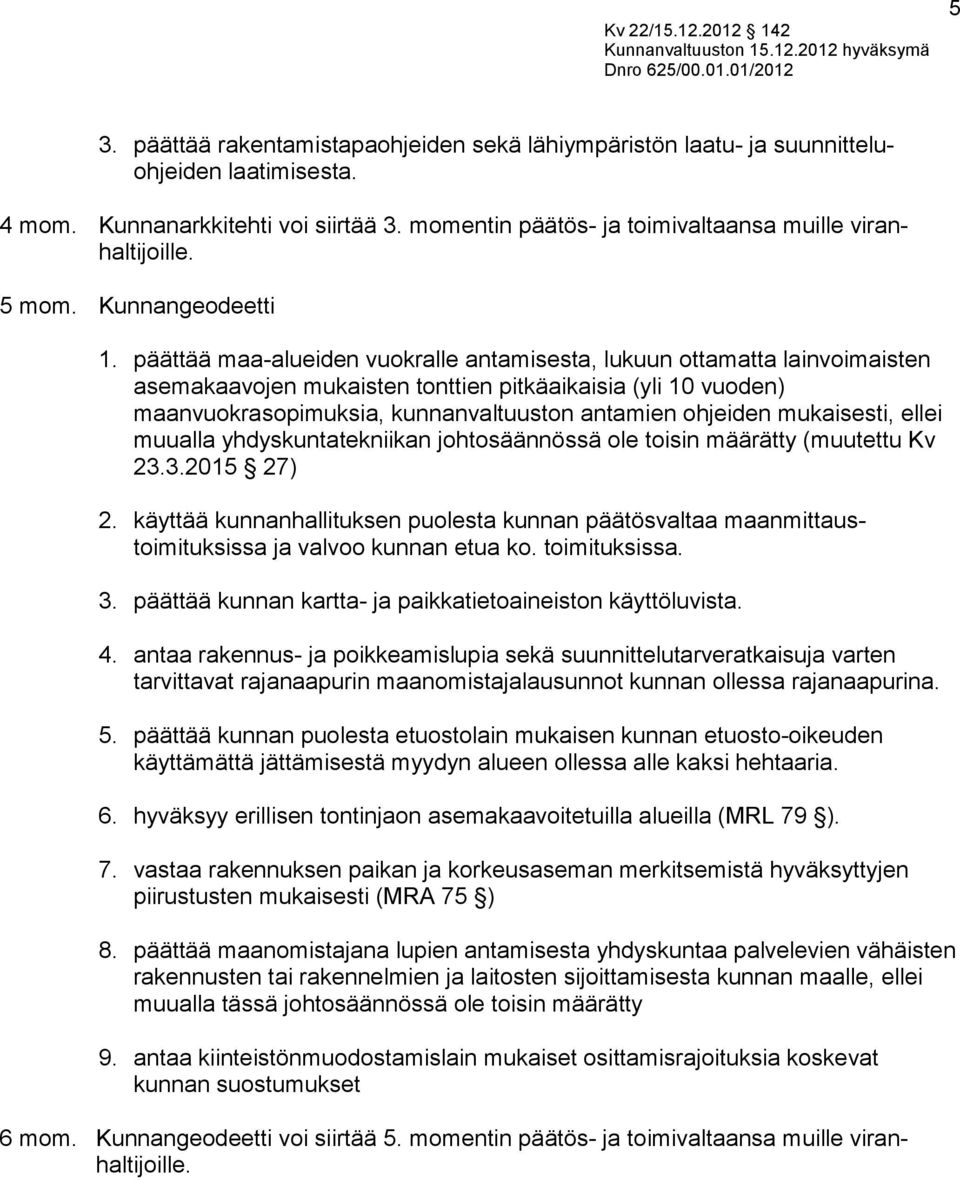 päättää maa-alueiden vuokralle antamisesta, lukuun ottamatta lainvoimaisten asemakaavojen mukaisten tonttien pitkäaikaisia (yli 10 vuoden) maanvuokrasopimuksia, kunnanvaltuuston antamien ohjeiden