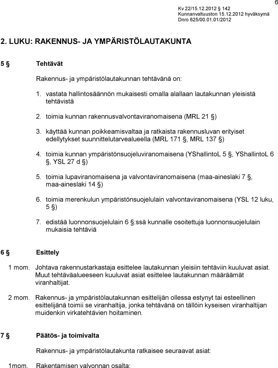 toimia kunnan ympäristönsuojeluviranomaisena (YShallintoL 5, YShallintoL 6, YSL 27 d ) 5. toimia lupaviranomaisena ja valvontaviranomaisena (maa-aineslaki 7, maa-aineslaki 14 ) 6.