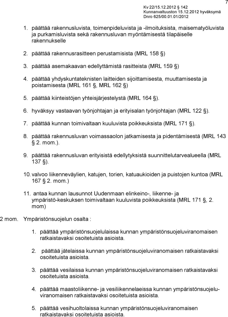 päättää yhdyskuntateknisten laitteiden sijoittamisesta, muuttamisesta ja poistamisesta (MRL 161, MRL 162 ) 5. päättää kiinteistöjen yhteisjärjestelystä (MRL 164 ). 6.