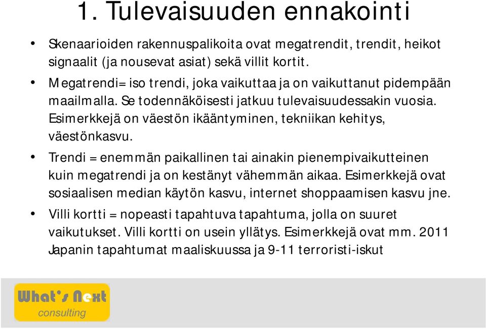 Esimerkkejä on väestön ikääntyminen, tekniikan kehitys, väestönkasvu. Trendi = enemmän paikallinen tai ainakin pienempivaikutteinen kuin megatrendi ja on kestänyt vähemmän aikaa.