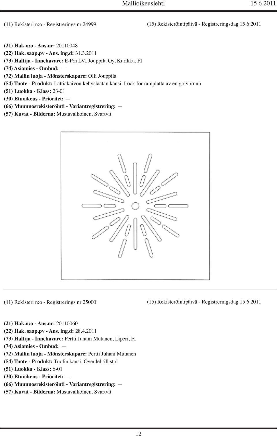 Lock för ramplatta av en golvbrunn (51) Luokka - Klass: 23-01 (11) Rekisteri n:o - Registrerings nr 25000 (15) Rekisteröintipäivä - Registreringsdag 15.6.2011 (21) Hak.n:o - Ans.