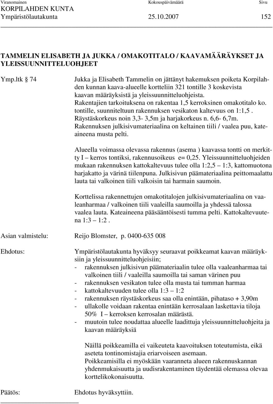 Rakentajien tarkoituksena on rakentaa 1,5 kerroksinen omakotitalo ko. tontille, suunniteltuun rakennuksen vesikaton kaltevuus on 1:1,5. Räystäskorkeus noin 3,3-3,5m ja harjakorkeus n. 6,6-6,7m.