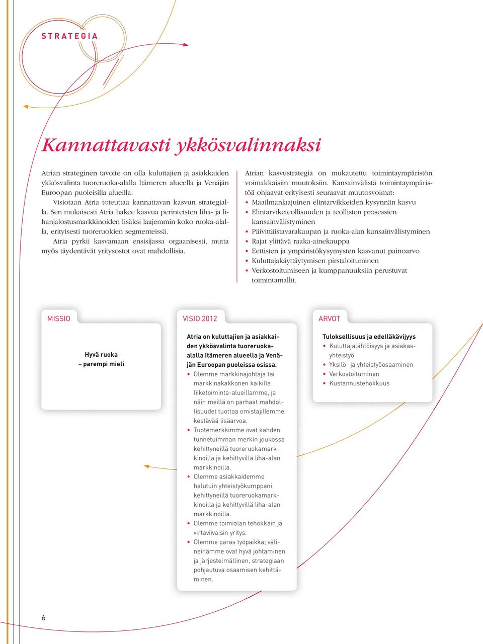 Sen mukaisesti Atria hakee kasvua perinteisten liha- ja lihanjalostusmarkkinoiden lisäksi laajemmin koko ruoka-alalla, erityisesti tuoreruokien segmenteissä.