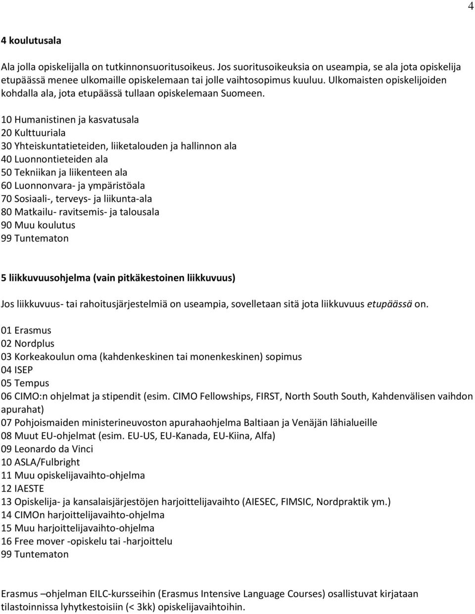 10 Humanistinen ja kasvatusala 20 Kulttuuriala 30 Yhteiskuntatieteiden, liiketalouden ja hallinnon ala 40 Luonnontieteiden ala 50 Tekniikan ja liikenteen ala 60 Luonnonvara- ja ympäristöala 70