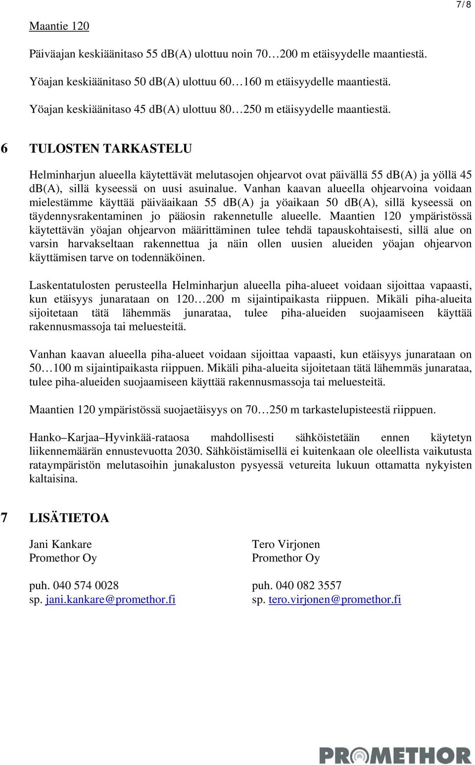 6 TULOSTEN TARKASTELU Helminharjun alueella käytettävät melutasojen ohjearvot ovat päivällä 55 db(a) ja yöllä 45 db(a), sillä kyseessä on uusi asuinalue.