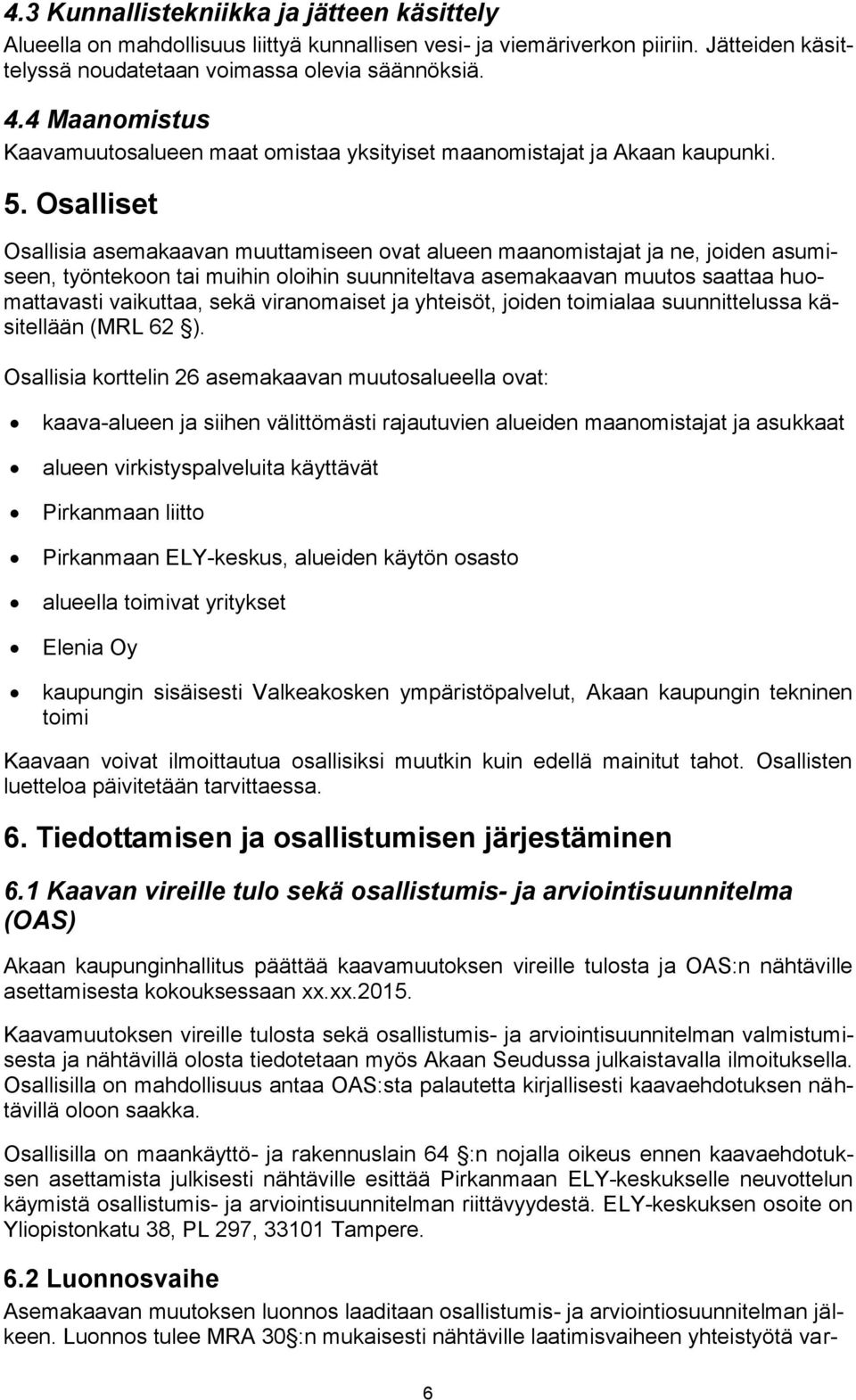 Osalliset Osallisia asemakaavan muuttamiseen ovat alueen maanomistajat ja ne, joiden asumiseen, työntekoon tai muihin oloihin suunniteltava asemakaavan muutos saattaa huomattavasti vaikuttaa, sekä