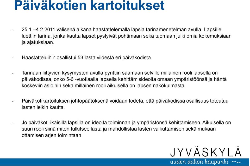 - Tarinaan liittyvien kysymysten avulla pyrittiin saamaan selville millainen rooli lapsella on päiväkodissa, onko 5-6 -vuotiaalla lapsella kehittämisideoita omaan ympäristöönsä ja häntä koskeviin