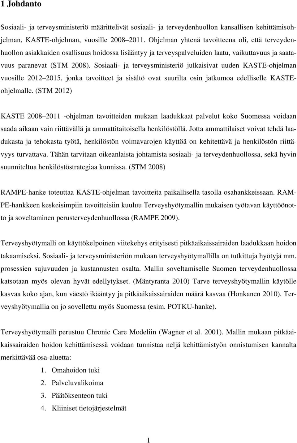 Sosiaali- ja terveysministeriö julkaisivat uuden KASTE-ohjelman vuosille 2012 2015, jonka tavoitteet ja sisältö ovat suurilta osin jatkumoa edelliselle KASTEohjelmalle.