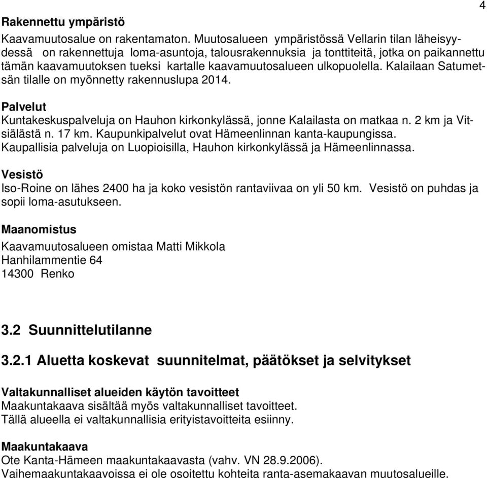 ulkopuolella. Kalailaan Satumetsän tilalle on myönnetty rakennuslupa 2014. Palvelut Kuntakeskuspalveluja on Hauhon kirkonkylässä, jonne Kalailasta on matkaa n. 2 km ja Vitsiälästä n. 17 km.