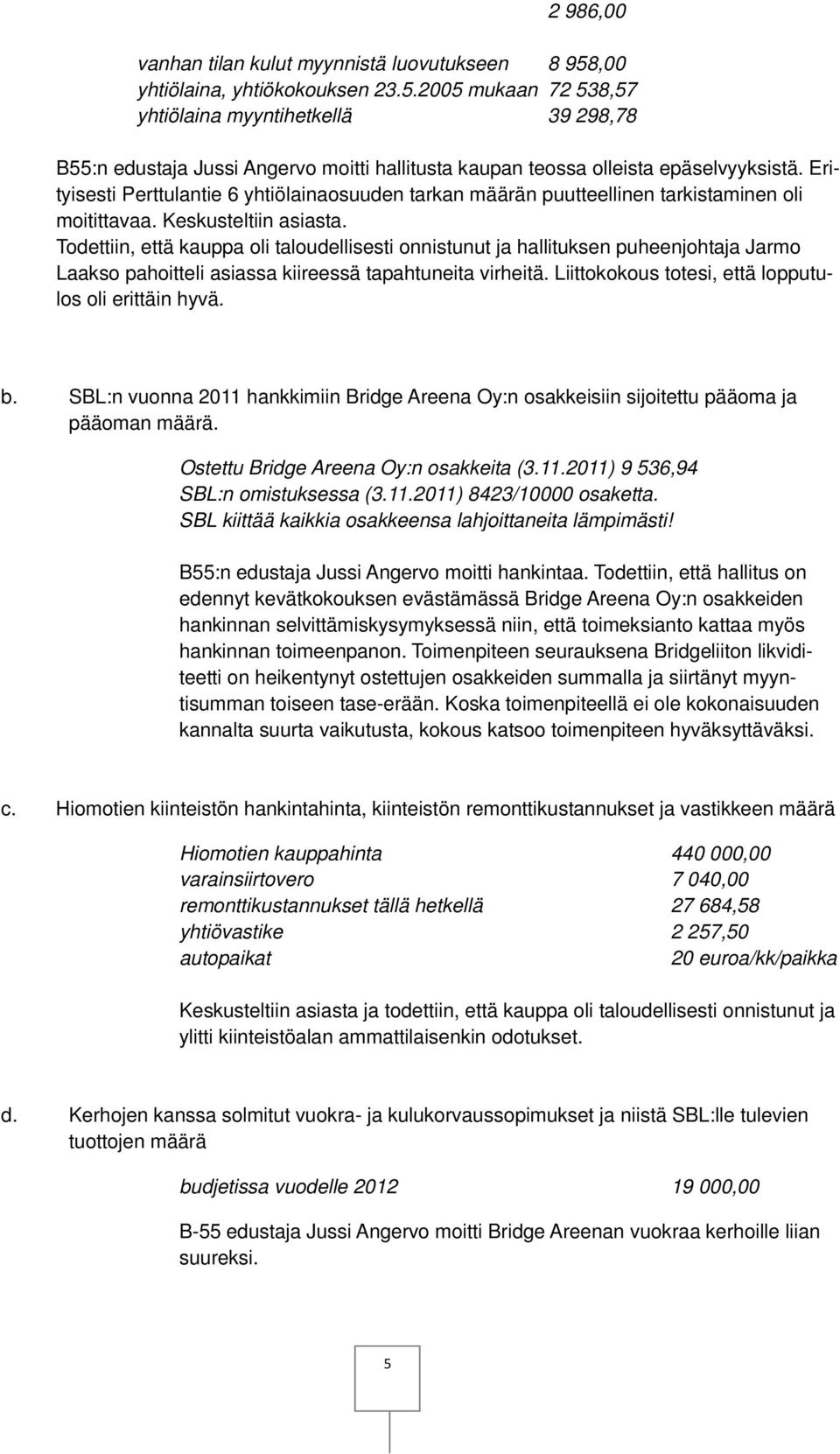 Todettiin, että kauppa oli taloudellisesti onnistunut ja hallituksen puheenjohtaja Jarmo Laakso pahoitteli asiassa kiireessä tapahtuneita virheitä.