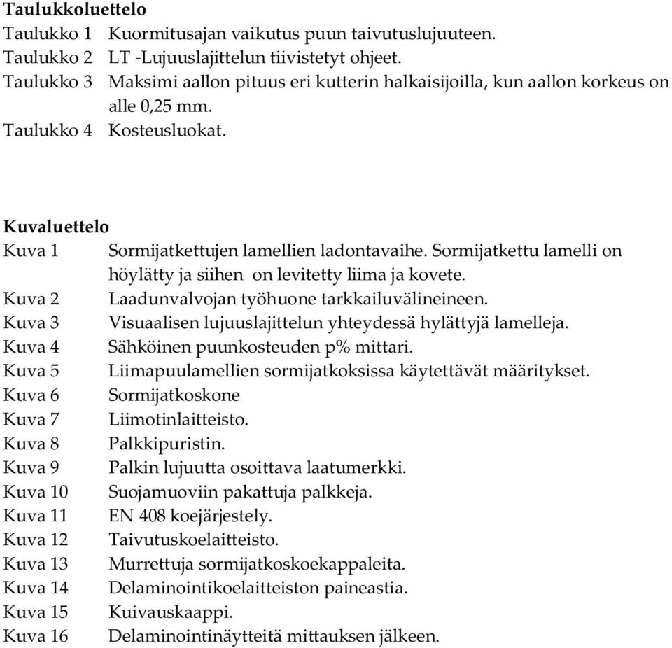 Sormijatkettu lamelli on höylätty ja siihen on levitetty liima ja kovete. Kuva 2 Laadunvalvojan työhuone tarkkailuvälineineen. Kuva 3 Visuaalisen lujuuslajittelun yhteydessä hylättyjä lamelleja.