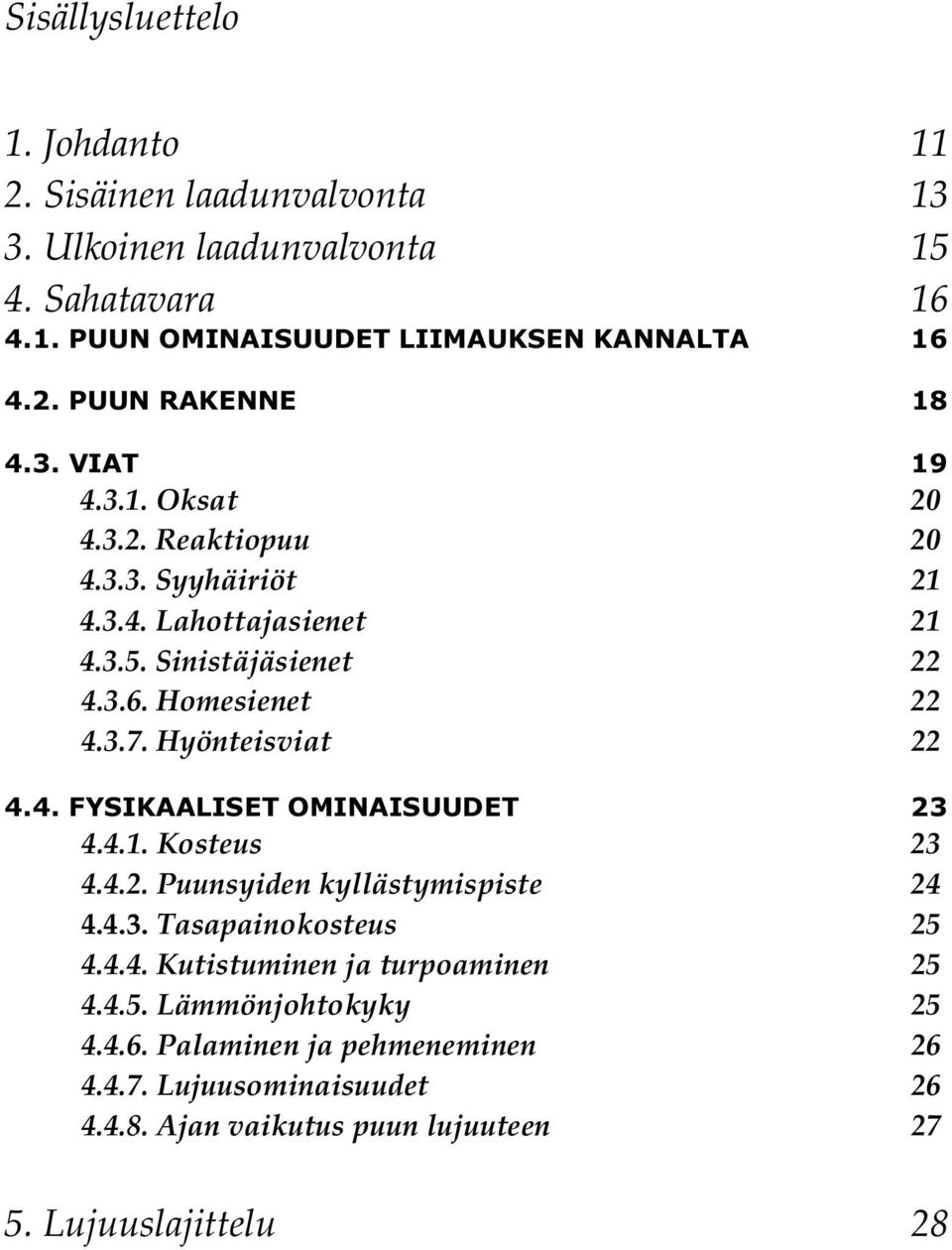 Hyönteisviat 22 4.4. FYSIKAALISET OMINAISUUDET 23 4.4.1. Kosteus 23 4.4.2. Puunsyiden kyllästymispiste 24 4.4.3. Tasapainokosteus 25 4.4.4. Kutistuminen ja turpoaminen 25 4.