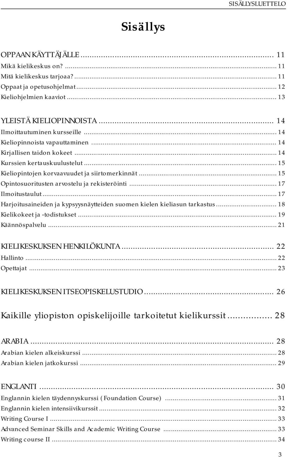 .. 15 Opintosuoritusten arvostelu ja rekisteröinti... 17 Ilmoitustaulut... 17 Harjoitusaineiden ja kypsyysnäytteiden suomen kielen kieliasun tarkastus... 18 Kielikokeet ja -todistukset.
