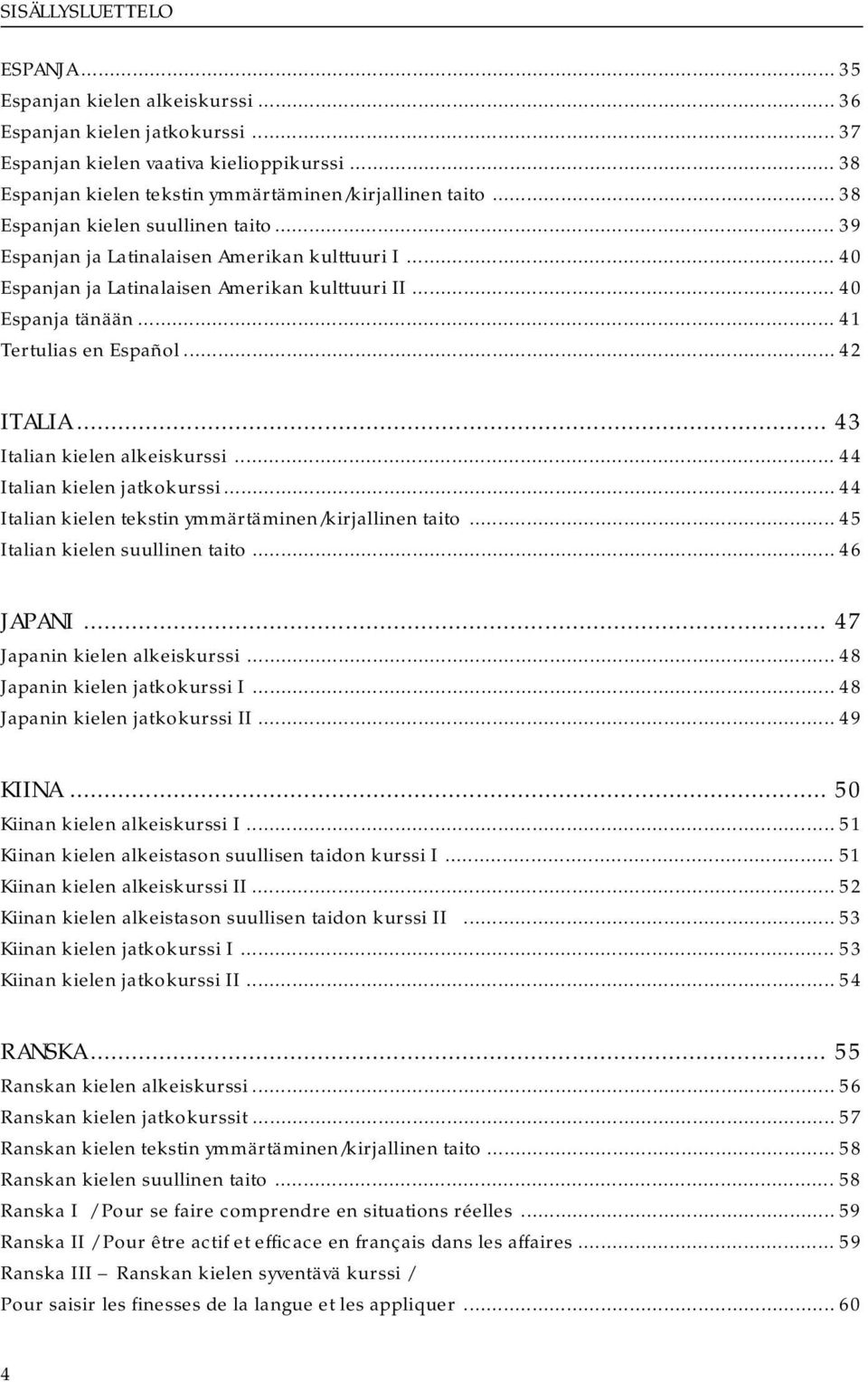 .. 42 ITALIA... 43 Italian kielen alkeiskurssi... 44 Italian kielen jatkokurssi... 44 Italian kielen tekstin ymmärtäminen/kirjallinen taito... 45 Italian kielen suullinen taito... 46 JAPANI.