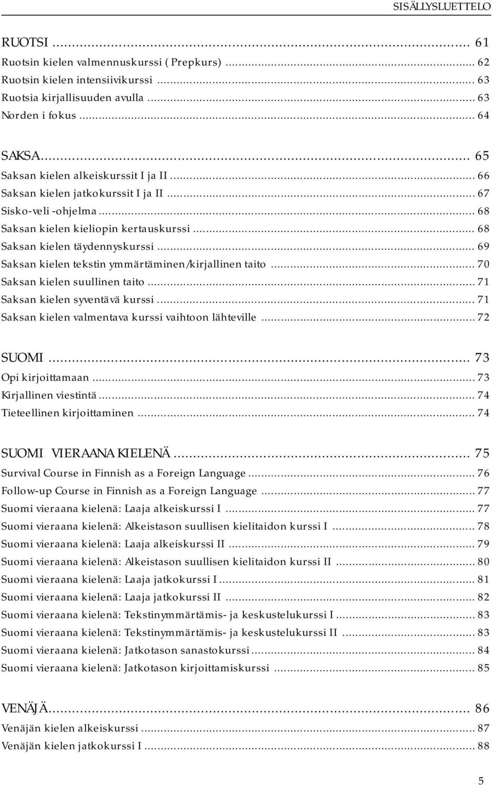 .. 69 Saksan kielen tekstin ymmärtäminen/kirjallinen taito... 70 Saksan kielen suullinen taito... 71 Saksan kielen syventävä kurssi...71 Saksan kielen valmentava kurssi vaihtoon lähteville... 72 SUOMI.