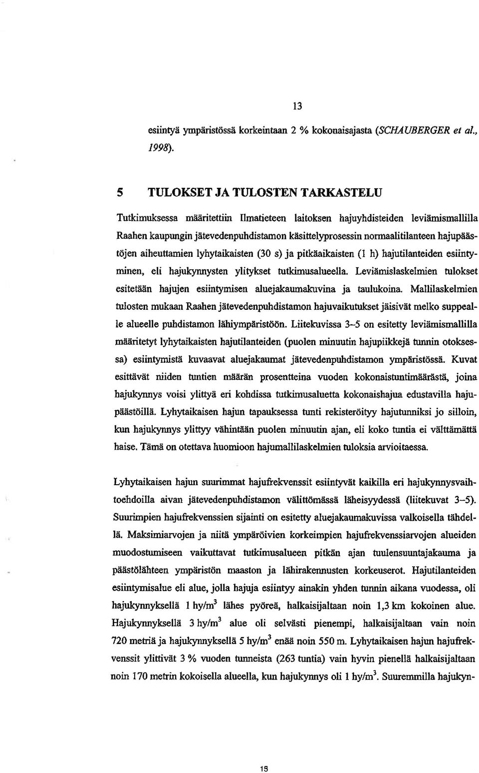 hajupääs töjen aiheuttamien lyhytaikaisten (30 s) ja pitkäaikaisten (1 h) hajutilanteiden esiinty minen, eli hajukynnysten ylitykset tutkimusalueella.