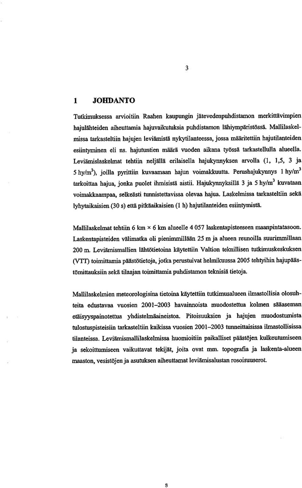 Leviäinislaskelmat tehtiin neljällä erilaisella hajukynnyksen arvolla (1, 1,5, 3 ja 5 hy/m3), joilla pyrittiin kuvaamaan hajun voimakkuutta.