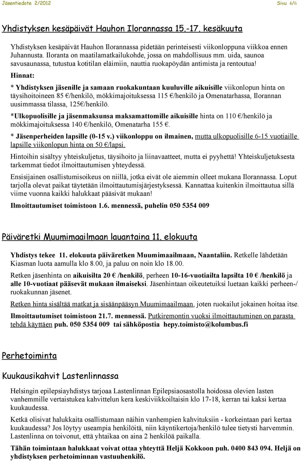 Hinnat: * Yhdistyksen jäsenille ja samaan ruokakuntaan kuuluville aikuisille viikonlopun hinta on täysihoitoineen 85 /henkilö, mökkimajoituksessa 115 /henkilö ja Omenatarhassa, Ilorannan uusimmassa