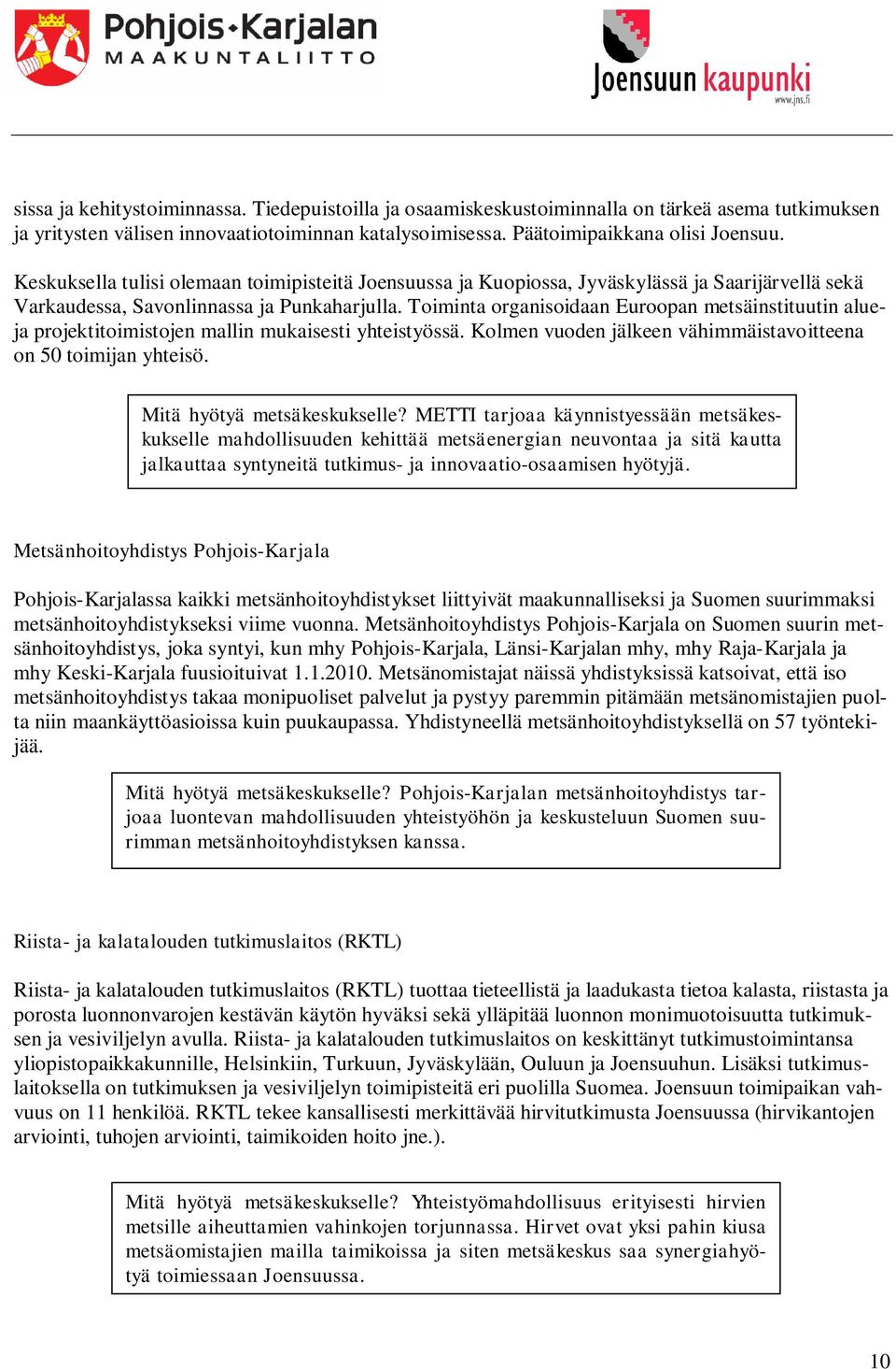 Toiminta organisoidaan Euroopan metsäinstituutin alueja projektitoimistojen mallin mukaisesti yhteistyössä. Kolmen vuoden jälkeen vähimmäistavoitteena on 50 toimijan yhteisö.