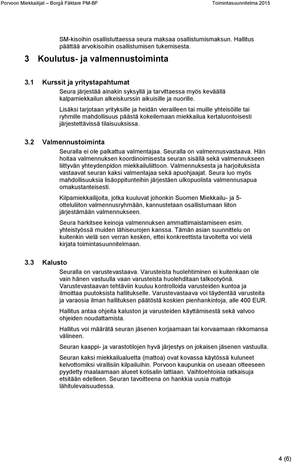 Lisäksi tarjotaan yrityksille ja heidän vierailleen tai muille yhteisöille tai ryhmille mahdollisuus päästä kokeilemaan miekkailua kertaluontoisesti järjestettävissä tilaisuuksissa. 3.