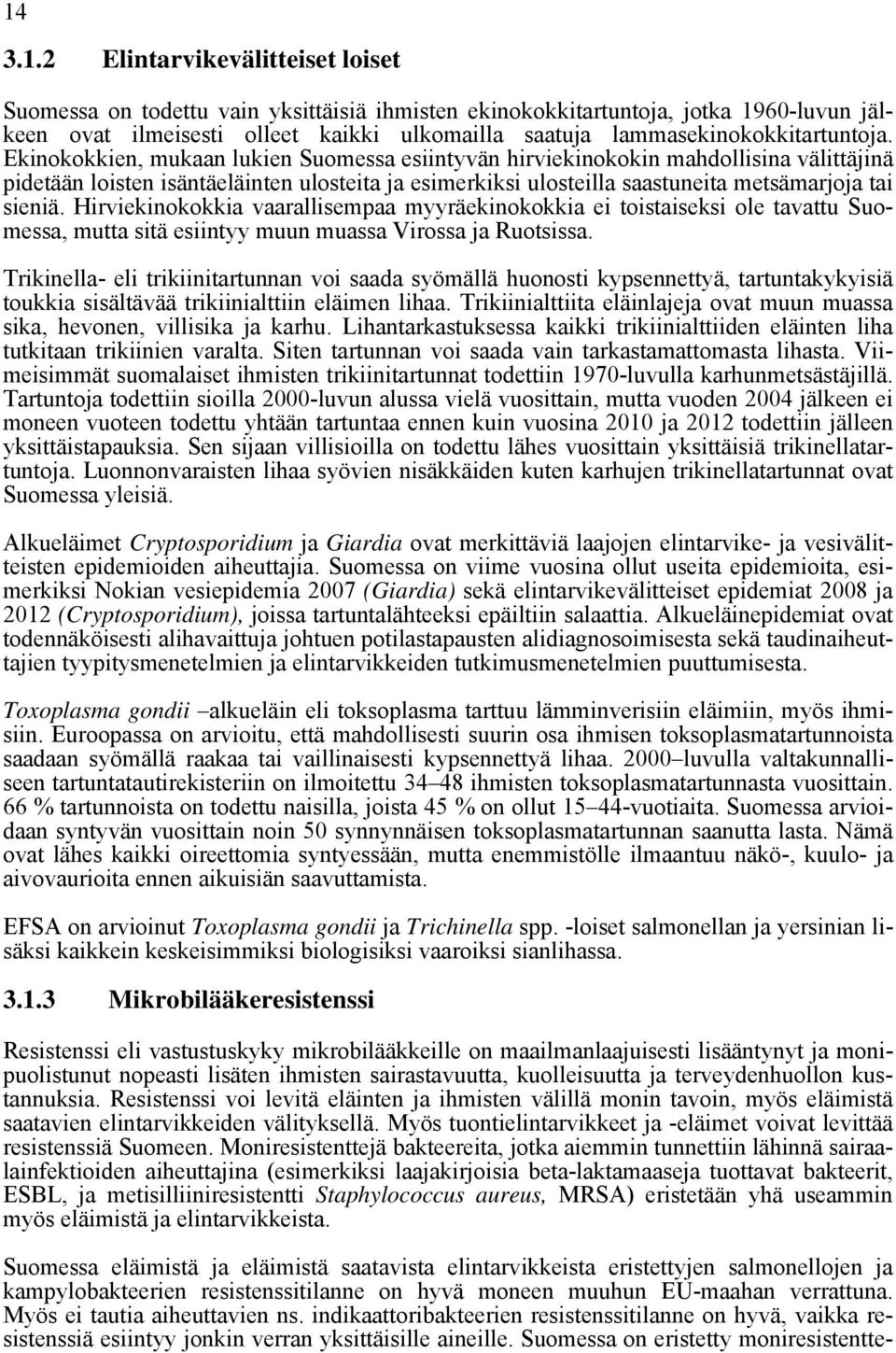 Ekinokokkien, mukaan lukien Suomessa esiintyvän hirviekinokokin mahdollisina välittäjinä pidetään loisten isäntäeläinten ulosteita ja esimerkiksi ulosteilla saastuneita metsämarjoja tai sieniä.