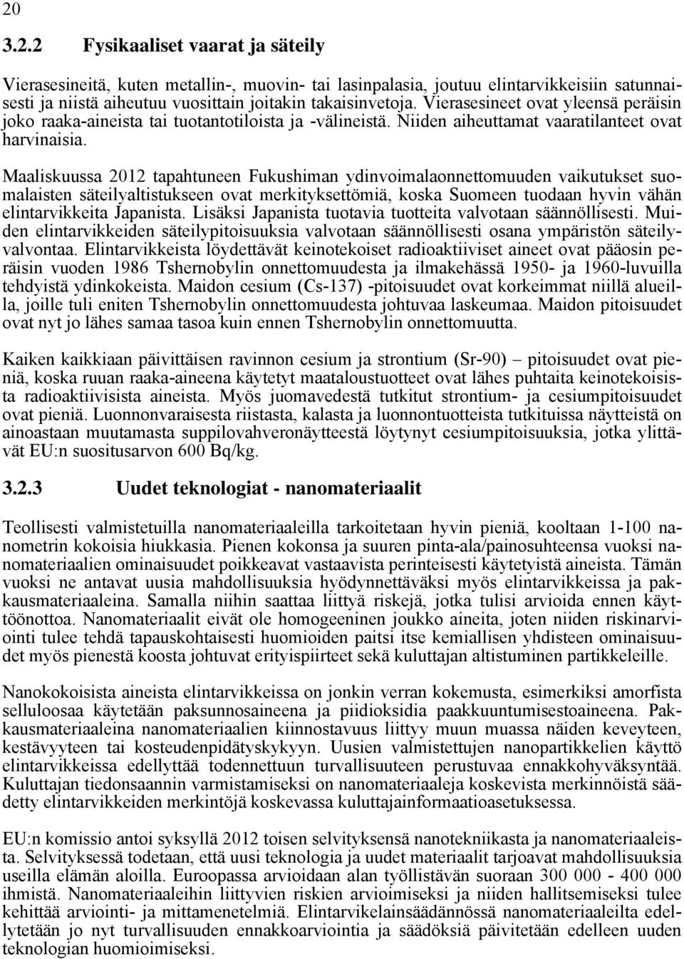 Maaliskuussa 2012 tapahtuneen Fukushiman ydinvoimalaonnettomuuden vaikutukset suomalaisten säteilyaltistukseen ovat merkityksettömiä, koska Suomeen tuodaan hyvin vähän elintarvikkeita Japanista.