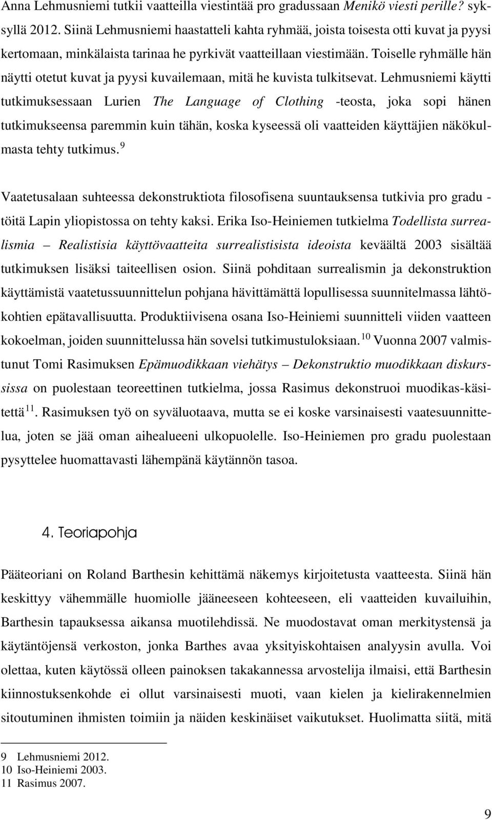 Toiselle ryhmälle hän näytti otetut kuvat ja pyysi kuvailemaan, mitä he kuvista tulkitsevat.