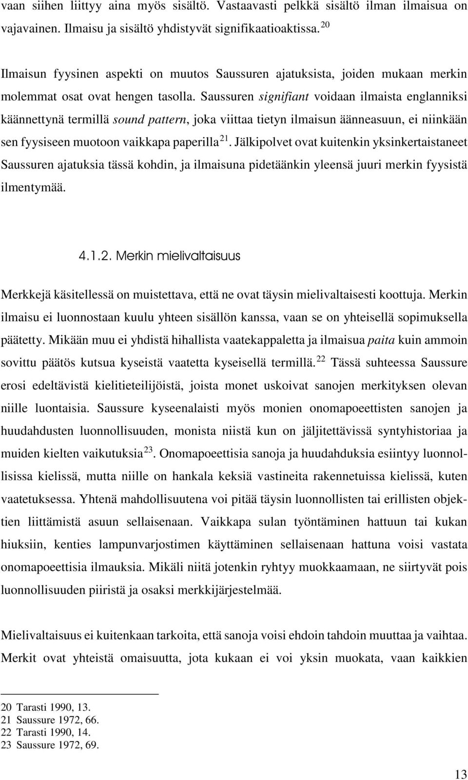 Saussuren signifiant voidaan ilmaista englanniksi käännettynä termillä sound pattern, joka viittaa tietyn ilmaisun äänneasuun, ei niinkään sen fyysiseen muotoon vaikkapa paperilla 21.
