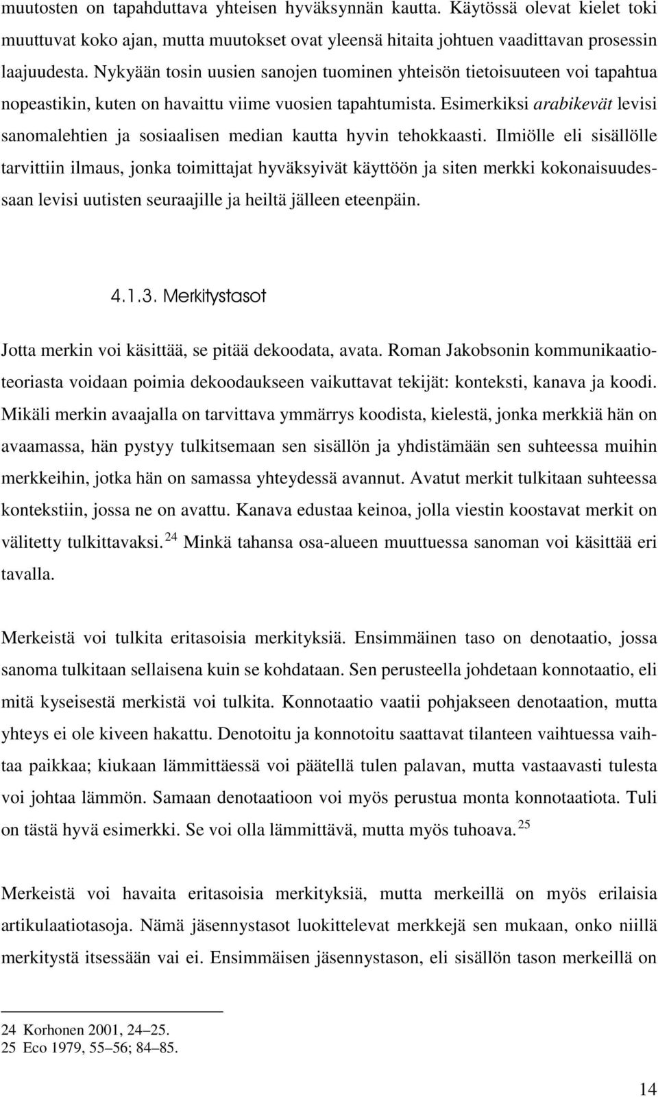 Esimerkiksi arabikevät levisi sanomalehtien ja sosiaalisen median kautta hyvin tehokkaasti.
