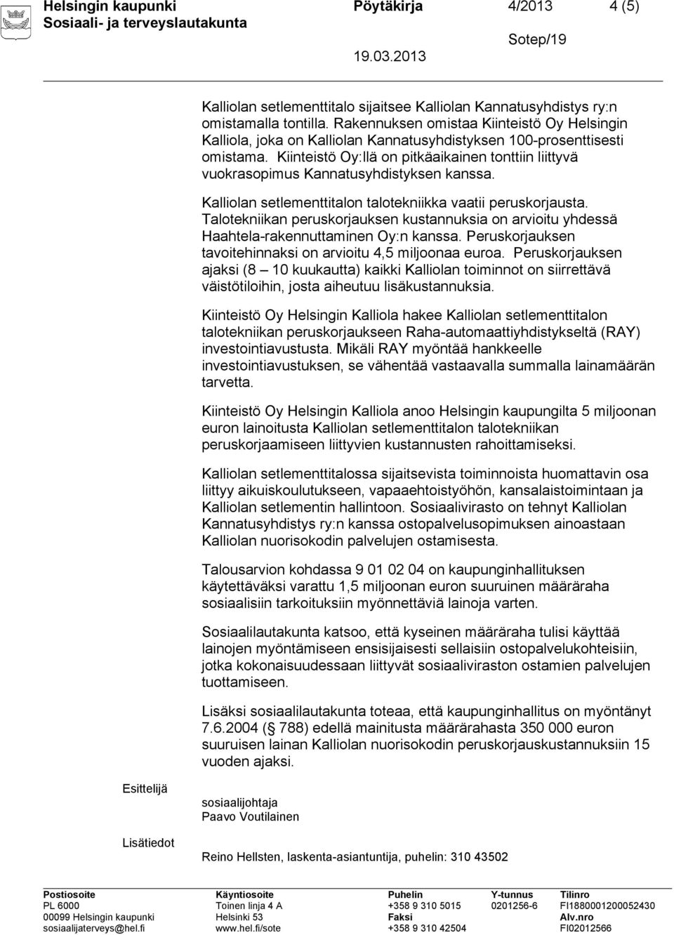 Kiinteistö Oy:llä on pitkäaikainen tonttiin liittyvä vuokrasopimus Kannatusyhdistyksen kanssa. tavoitehinnaksi on arvioitu 4,5 miljoonaa euroa.