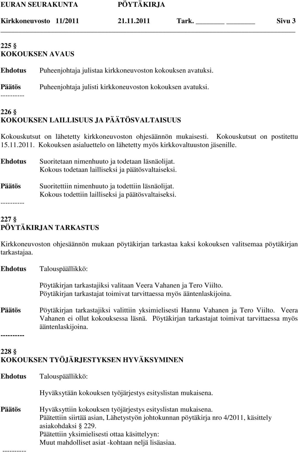 Kokouksen asialuettelo on lähetetty myös kirkkovaltuuston jäsenille. Suoritetaan nimenhuuto ja todetaan läsnäolijat. Kokous todetaan lailliseksi ja päätösvaltaiseksi.