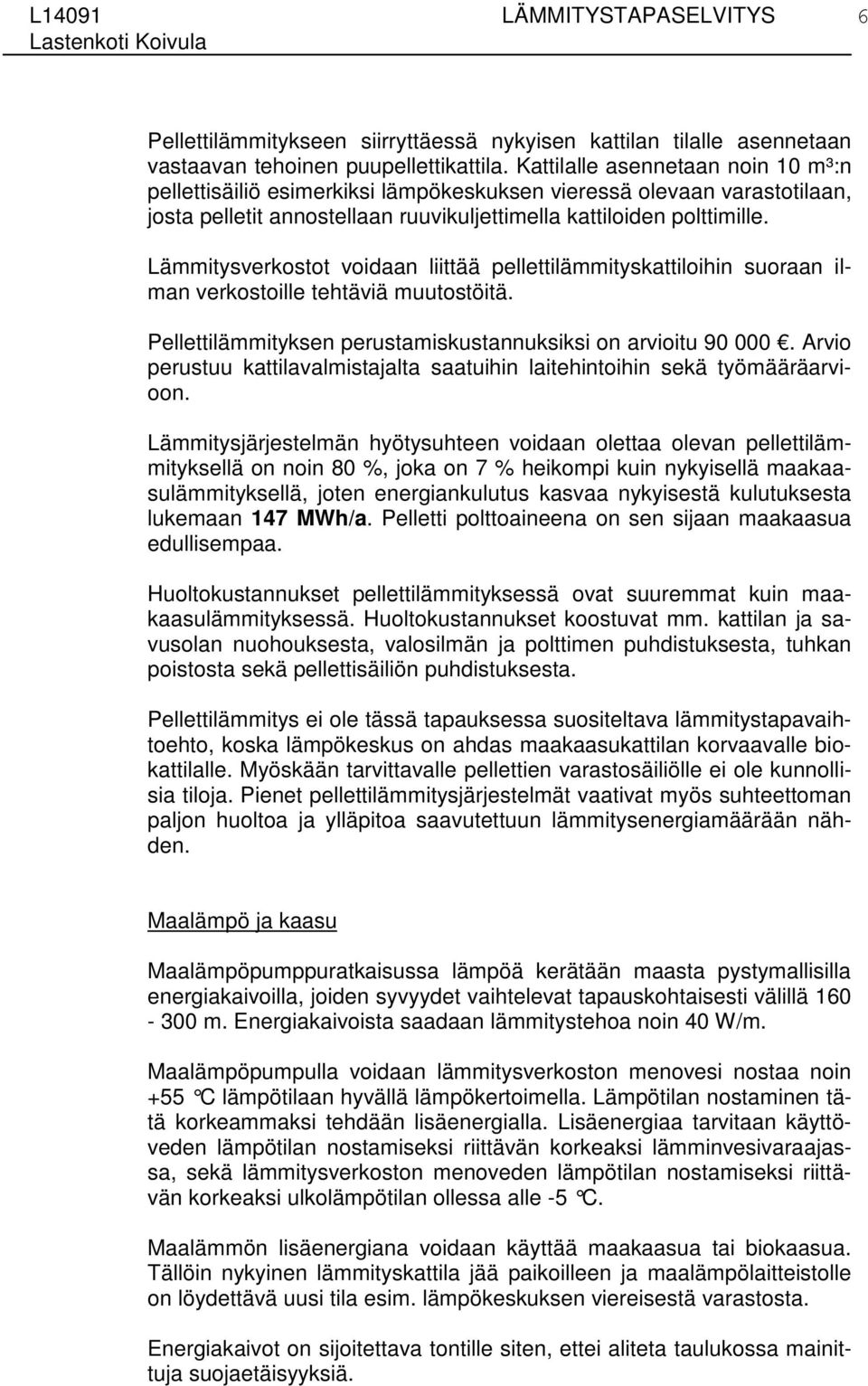 Lämmitysverkostot voidaan liittää pellettilämmityskattiloihin suoraan ilman verkostoille tehtäviä muutostöitä. Pellettilämmityksen perustamiskustannuksiksi on arvioitu 90 000.