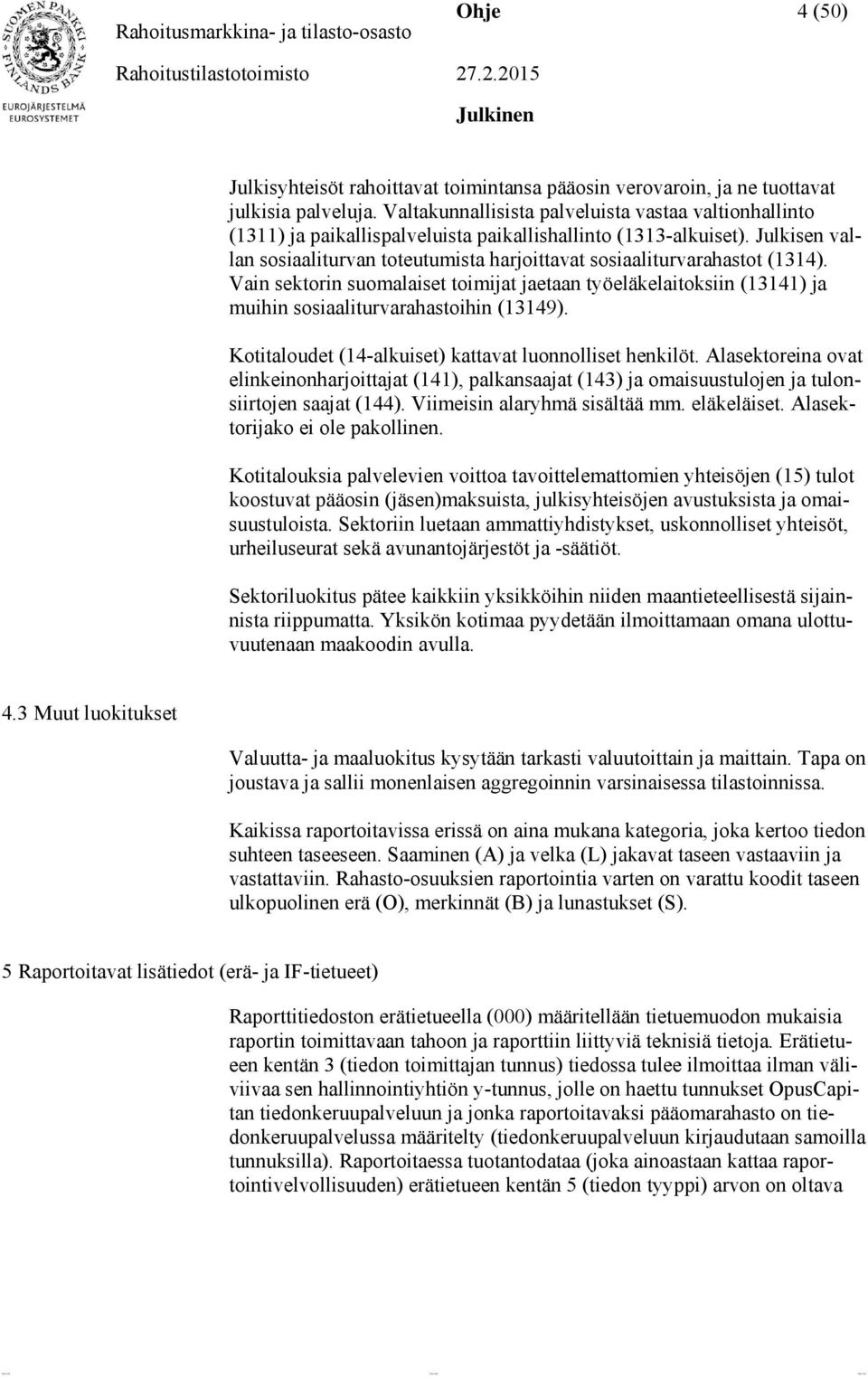 Julkisen vallan sosiaaliturvan toteutumista harjoittavat sosiaaliturvarahastot (1314). Vain sektorin suomalaiset toimijat jaetaan työeläkelaitoksiin (13141) ja muihin sosiaaliturvarahastoihin (13149).