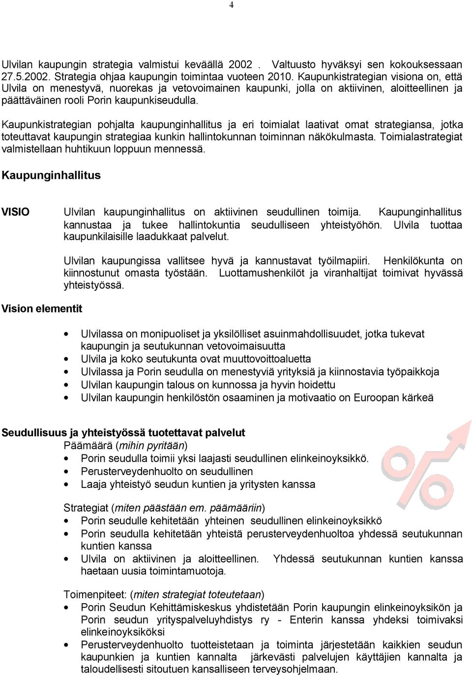 Kaupunkistrategian pohjalta kaupunginhallitus ja eri toimialat laativat omat strategiansa, jotka toteuttavat kaupungin strategiaa kunkin hallintokunnan toiminnan näkökulmasta.
