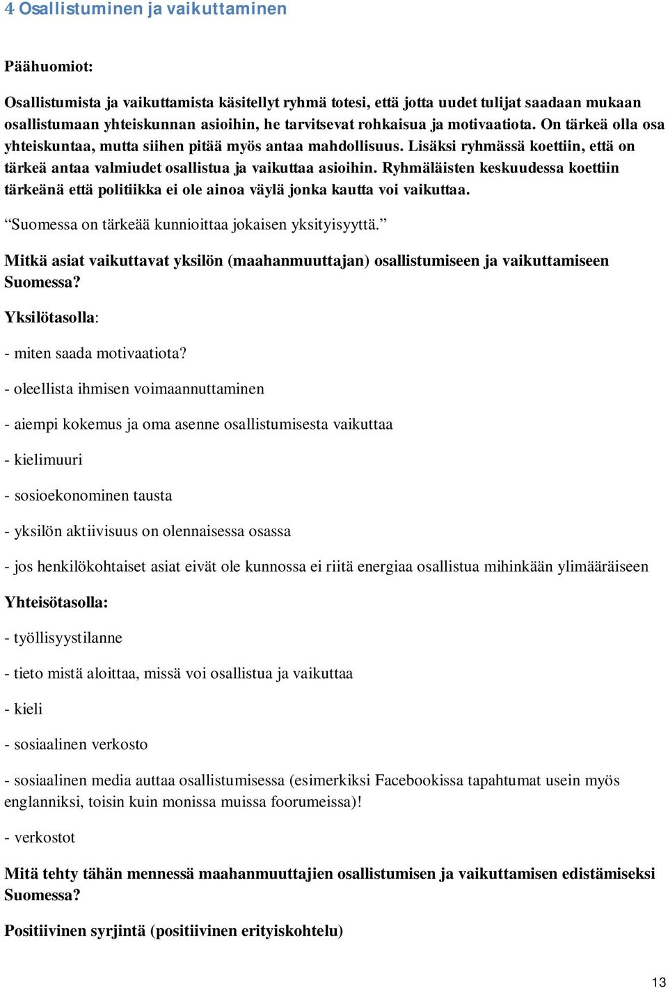 Ryhmäläisten keskuudessa koettiin tärkeänä että politiikka ei ole ainoa väylä jonka kautta voi vaikuttaa. Suomessa on tärkeää kunnioittaa jokaisen yksityisyyttä.