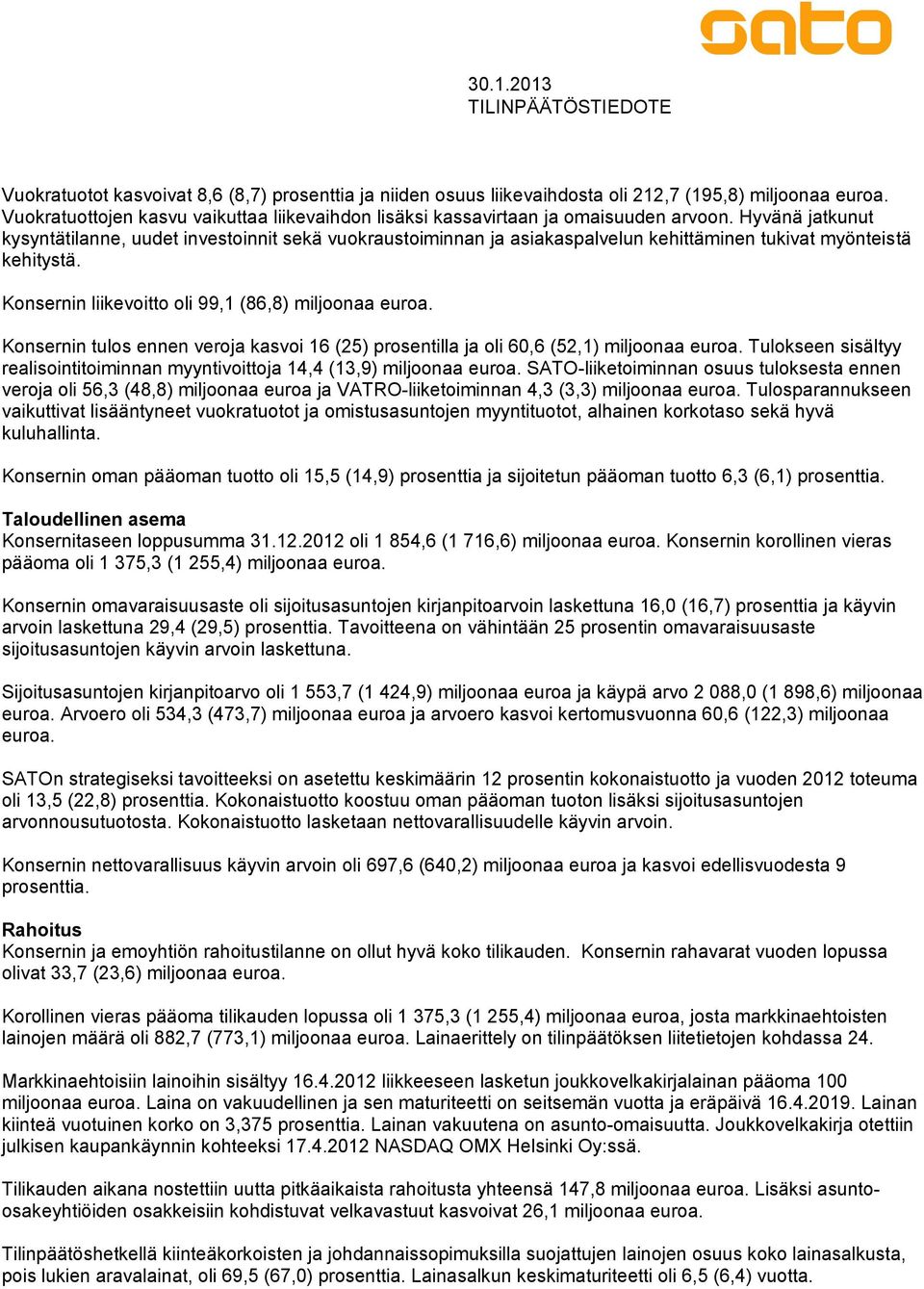 Konsernin tulos ennen veroja kasvoi 16 (25) prosentilla ja oli 60,6 (52,1) miljoonaa euroa. Tulokseen sisältyy realisointitoiminnan myyntivoittoja 14,4 (13,9) miljoonaa euroa.