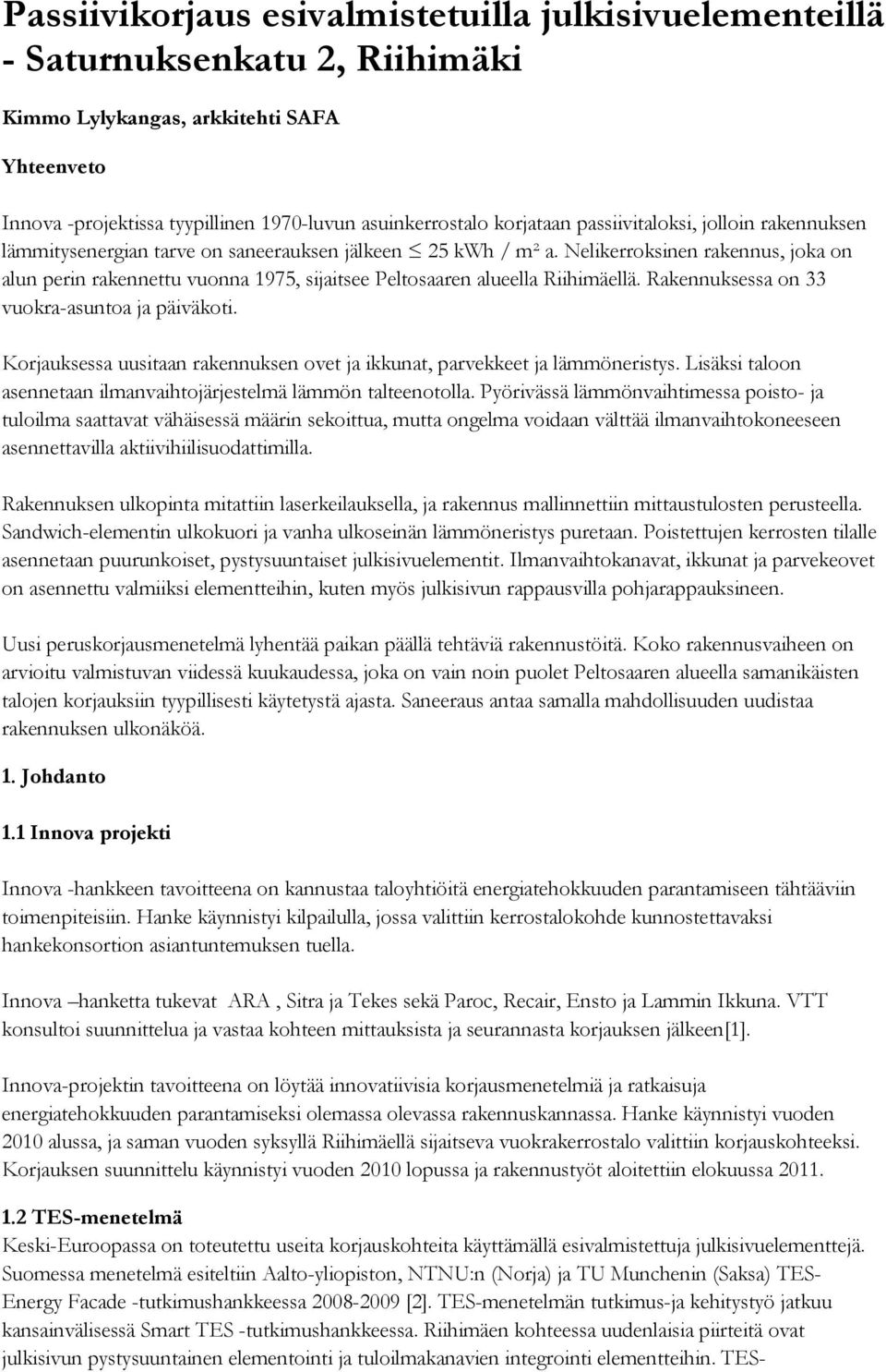 Nelikerroksinen rakennus, joka on alun perin rakennettu vuonna 1975, sijaitsee Peltosaaren alueella Riihimäellä. Rakennuksessa on 33 vuokra-asuntoa ja päiväkoti.