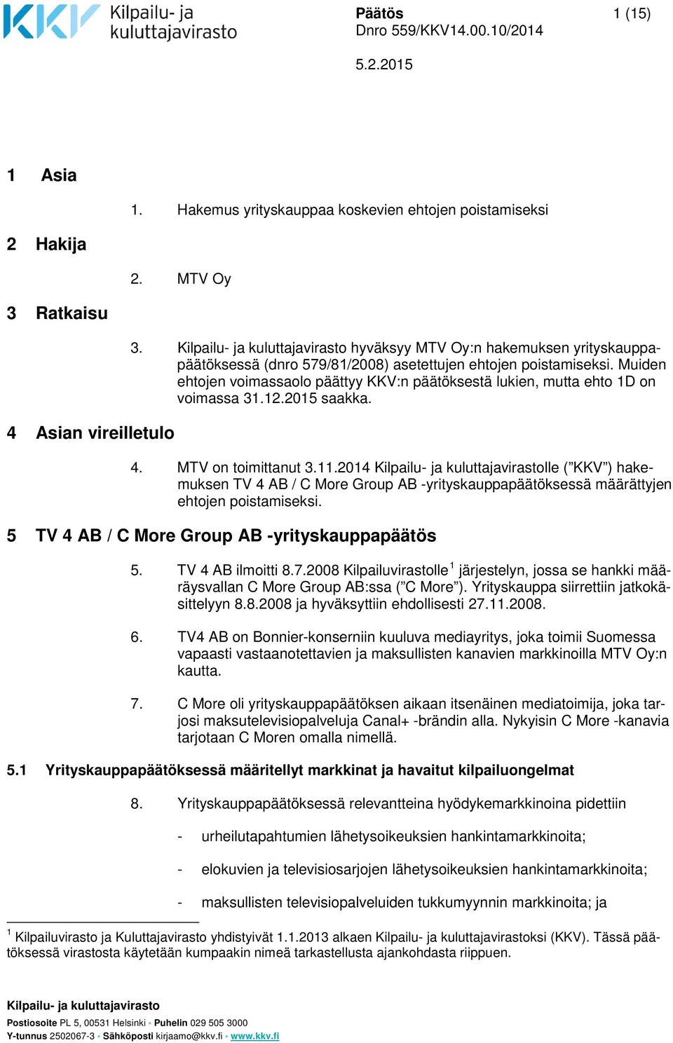 Muiden ehtojen voimassaolo päättyy KKV:n päätöksestä lukien, mutta ehto 1D on voimassa 31.12.2015 saakka. 4. MTV on toimittanut 3.11.